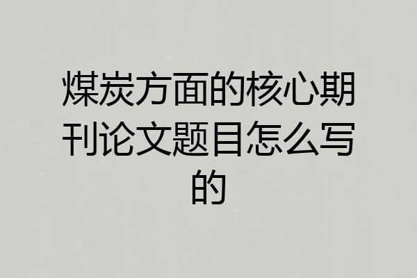 煤炭方面的核心期刊论文题目怎么写的