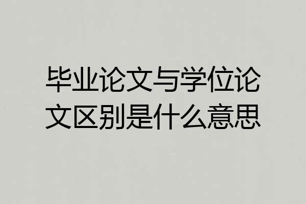 毕业论文与学位论文区别是什么意思
