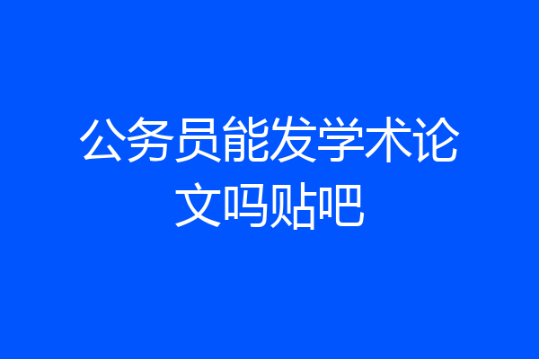 公务员能发学术论文吗贴吧