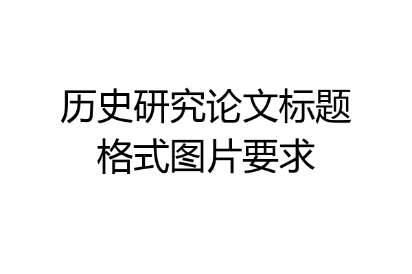 历史研究论文标题格式图片要求