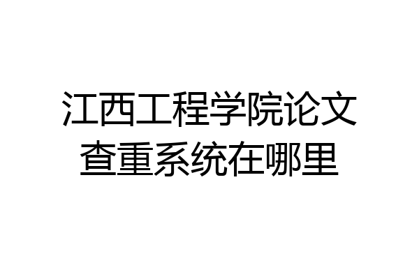 江西工程学院论文查重系统在哪里