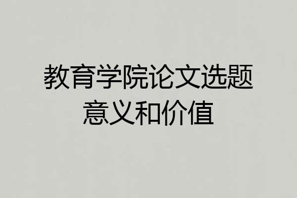 教育学院论文选题意义和价值