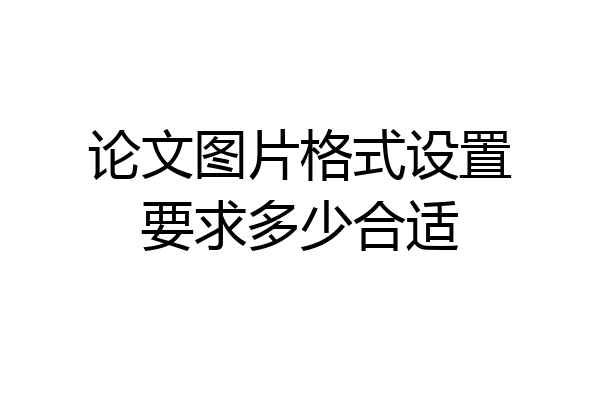 论文图片格式设置要求多少合适