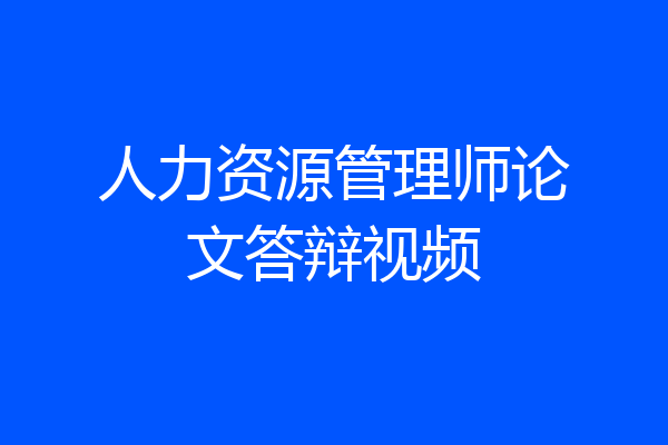 人力资源管理师论文答辩视频