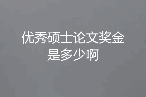 优秀硕士论文奖金是多少啊