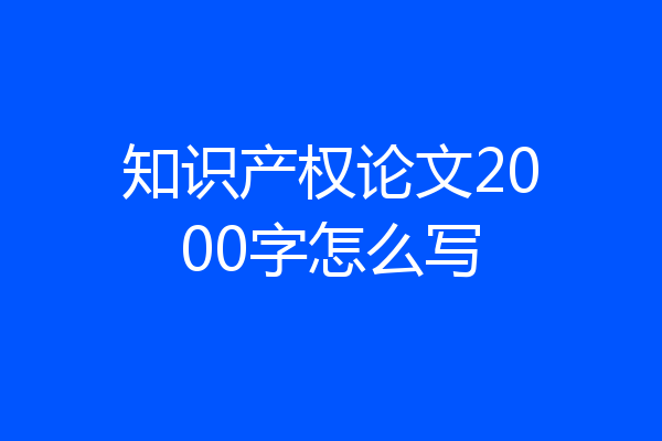 知识产权论文2000字怎么写