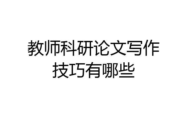 教师科研论文写作技巧有哪些