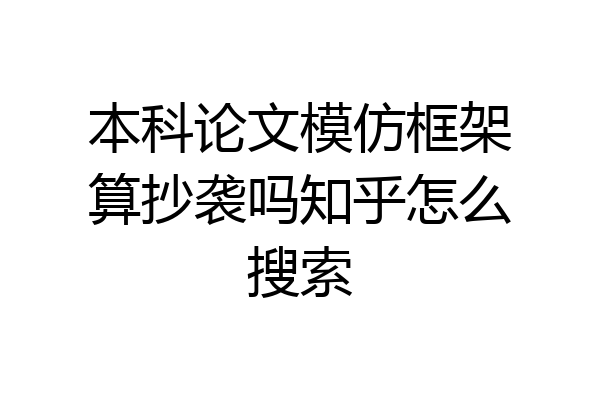 本科论文模仿框架算抄袭吗知乎怎么搜索