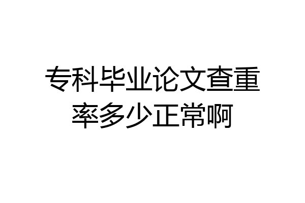 专科毕业论文查重率多少正常啊