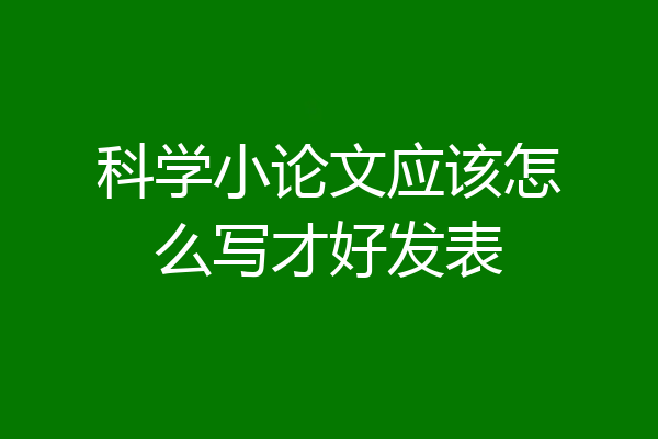 科学小论文应该怎么写才好发表