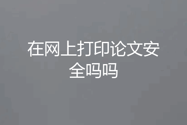 在网上打印论文安全吗吗