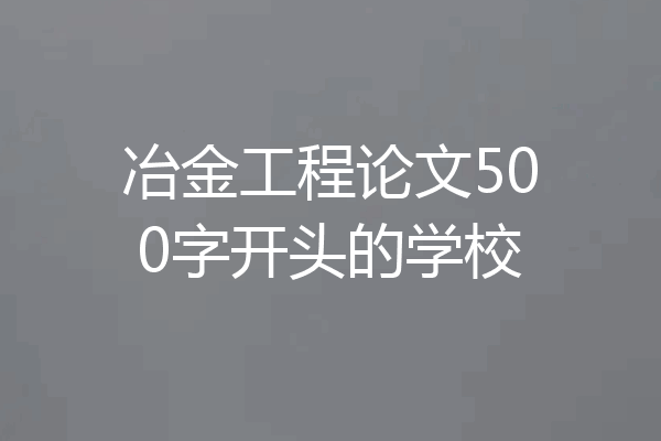冶金工程论文500字开头的学校