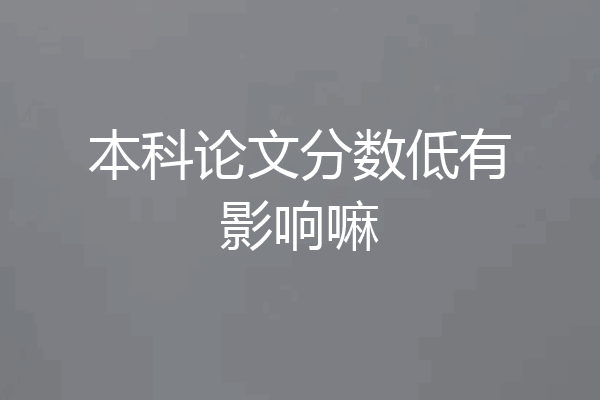本科论文分数低有影响嘛