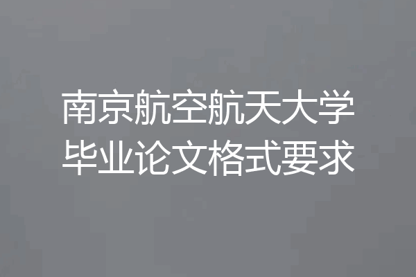 南京航空航天大学毕业论文格式要求