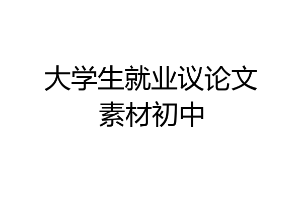 大学生就业议论文素材初中