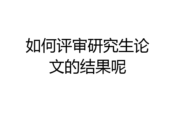 如何评审研究生论文的结果呢