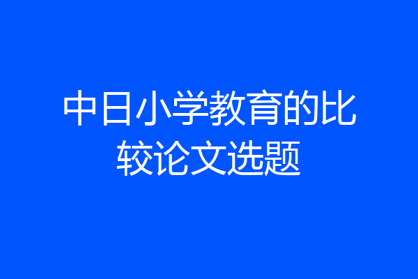 中日小学教育的比较论文选题