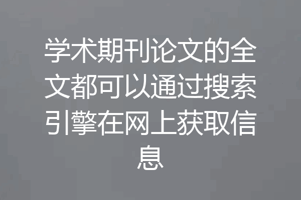 学术期刊论文的全文都可以通过搜索引擎在网上获取信息