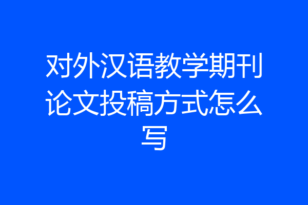 对外汉语教学期刊论文投稿方式怎么写