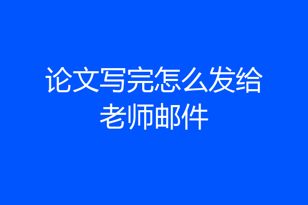 论文写完怎么发给老师邮件