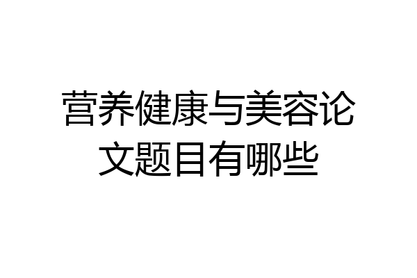 营养健康与美容论文题目有哪些