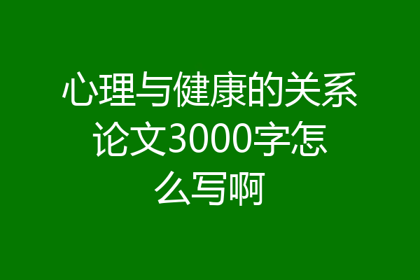 心理与健康的关系论文3000字怎么写啊
