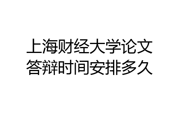 上海财经大学论文答辩时间安排多久