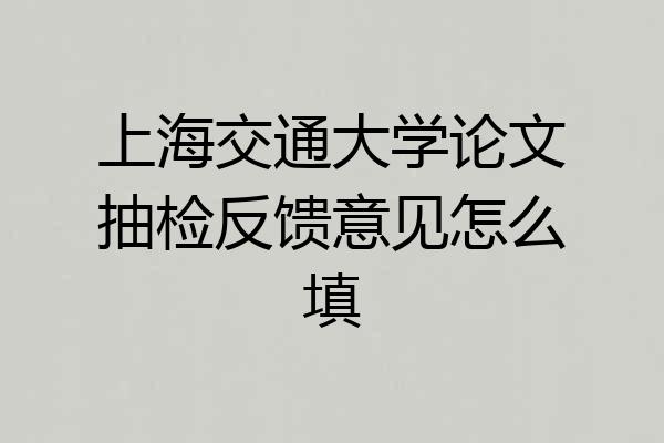 上海交通大学论文抽检反馈意见怎么填