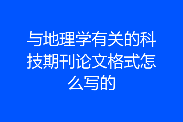 与地理学有关的科技期刊论文格式怎么写的