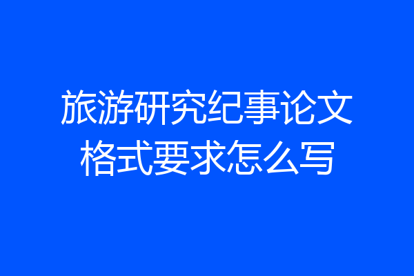 旅游研究纪事论文格式要求怎么写