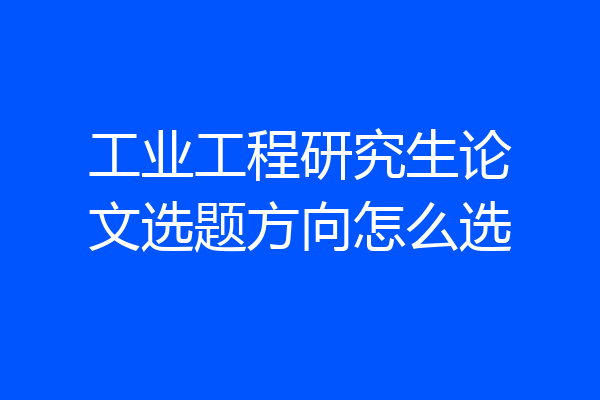 工业工程研究生论文选题方向怎么选