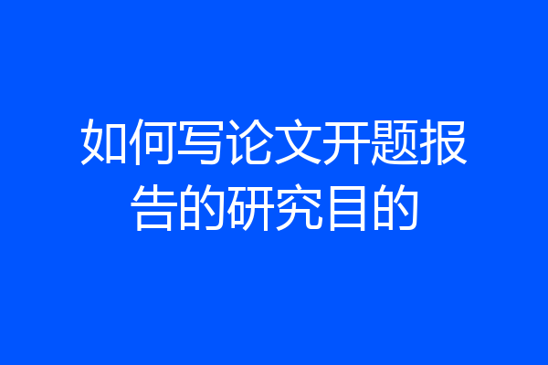 如何写论文开题报告的研究目的