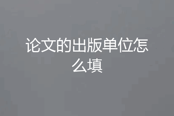 论文的出版单位怎么填