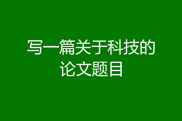 写一篇关于科技的论文题目