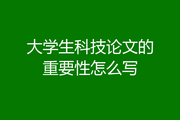 大学生科技论文的重要性怎么写