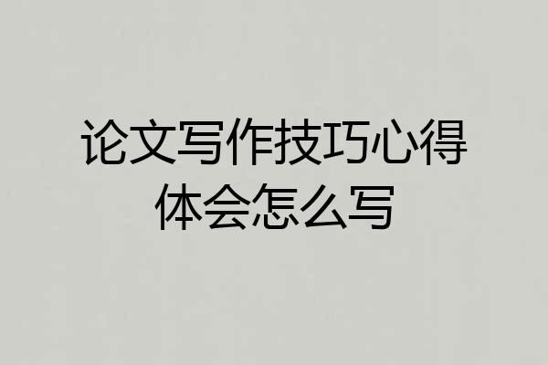 论文写作技巧心得体会怎么写