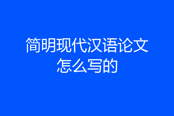 简明现代汉语论文怎么写的