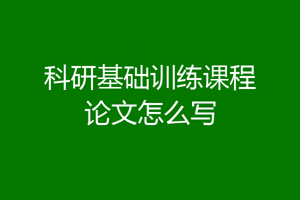 科研基础训练课程论文怎么写
