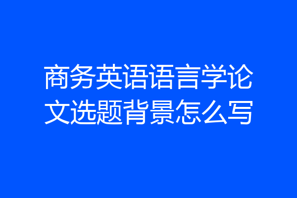 商务英语语言学论文选题背景怎么写