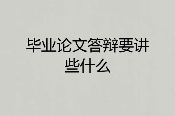 毕业论文答辩要讲些什么