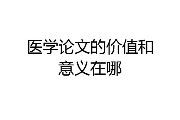医学论文的价值和意义在哪