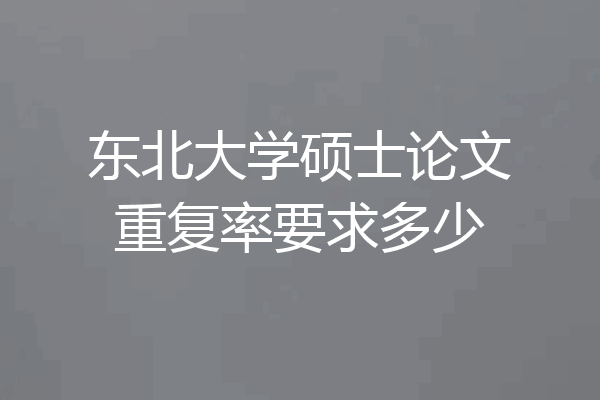 东北大学硕士论文重复率要求多少