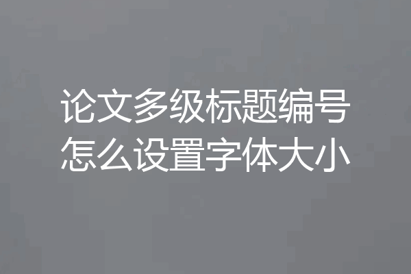 论文多级标题编号怎么设置字体大小