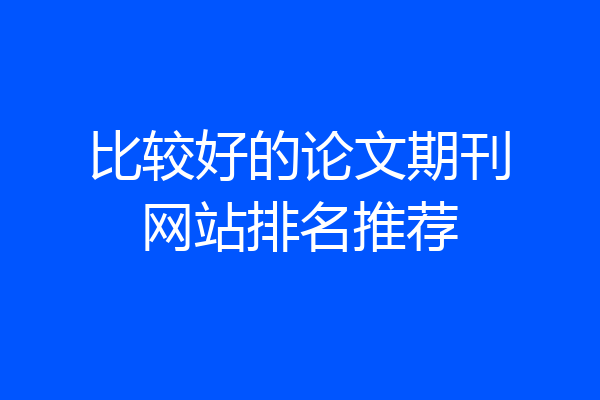 比较好的论文期刊网站排名推荐