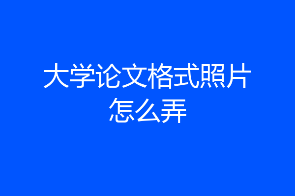 大学论文格式照片怎么弄