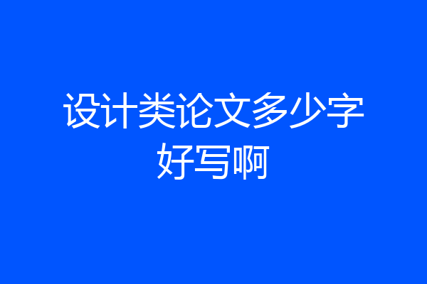 设计类论文多少字好写啊