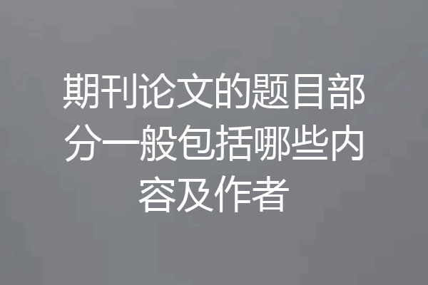 期刊论文的题目部分一般包括哪些内容及作者