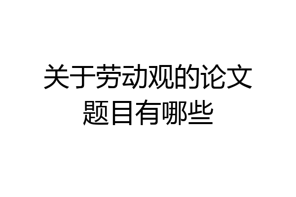关于劳动观的论文题目有哪些