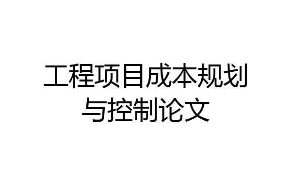 工程项目成本规划与控制论文