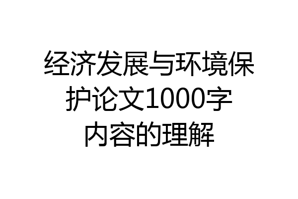 经济发展与环境保护论文1000字内容的理解